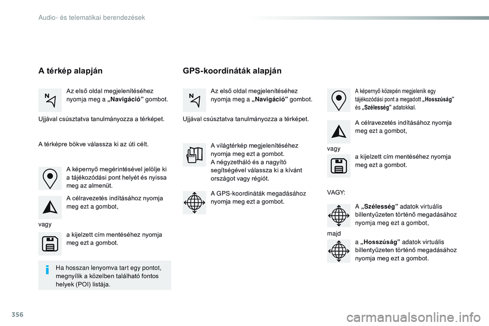 CITROEN JUMPER SPACETOURER 2017  Kezelési útmutató (in Hungarian) 356
Spacetourer-VP_hu_Chap10b_NAC-1_ed01-2016
GPS-koordináták alapján
A térkép alapján
Az első oldal megjelenítéséhez 
nyomja meg a „ Navigáció” gombot. Az első oldal megjelenítésé