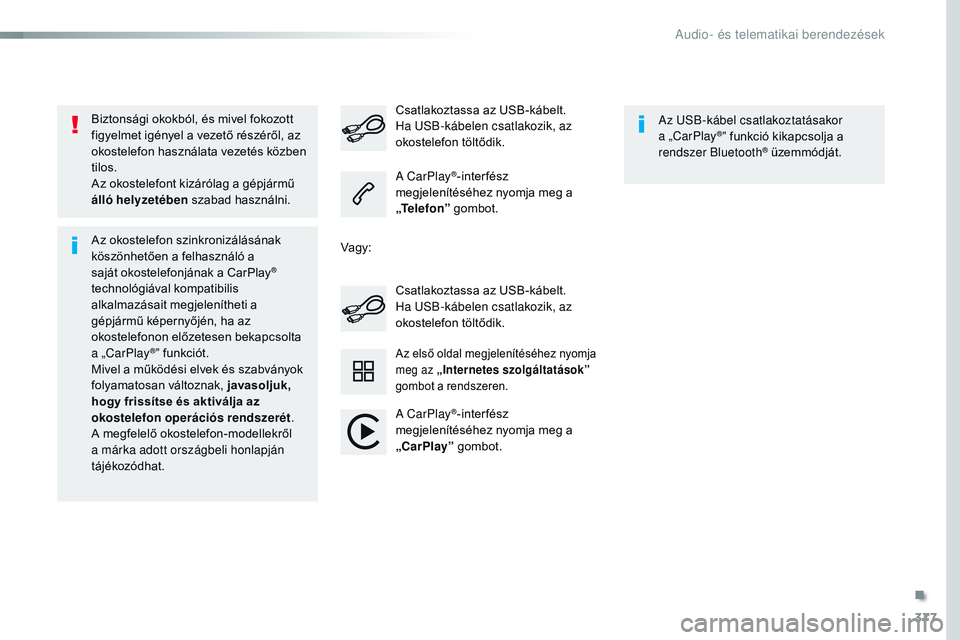 CITROEN JUMPER SPACETOURER 2017  Kezelési útmutató (in Hungarian) 377
Spacetourer-VP_hu_Chap10b_NAC-1_ed01-2016
Biztonsági okokból, és mivel fokozott 
figyelmet igényel a vezető részéről, az 
okostelefon használata vezetés közben 
tilos.
Az okostelefont k