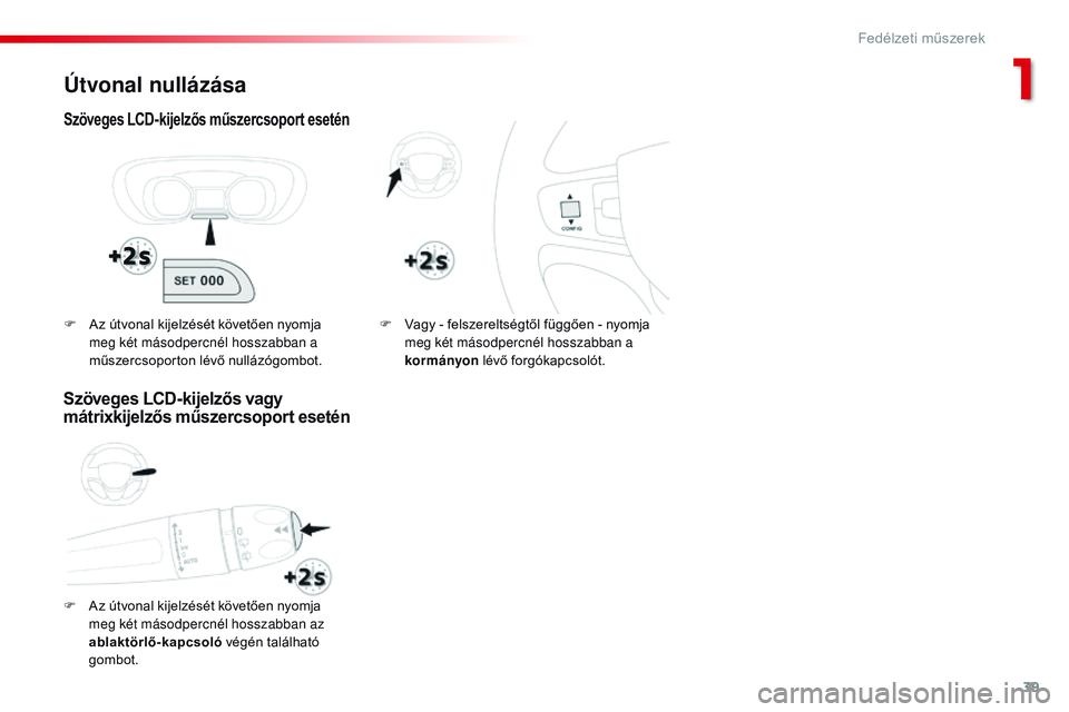 CITROEN JUMPER SPACETOURER 2017 Kezelési útmutató (in Hungarian) 39
Spacetourer-VP_hu_Chap01_instruments-de-bord_ed01-2016
Útvonal nullázása
Szöveges LCD-kijelzős műszercsoport esetén
F Az útvonal kijelzését követően nyomja meg két másodpercnél hossz CITROEN JUMPER SPACETOURER 2017 Kezelési útmutató (in Hungarian) 39
Spacetourer-VP_hu_Chap01_instruments-de-bord_ed01-2016
Útvonal nullázása
Szöveges LCD-kijelzős műszercsoport esetén
F Az útvonal kijelzését követően nyomja meg két másodpercnél hossz