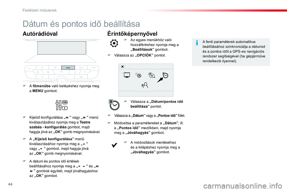 CITROEN JUMPER SPACETOURER 2017 Kezelési útmutató (in Hungarian) 44
Érintőképernyővel
Dátum és pontos idő beállítása
F Válassza a „Dátum/pontos idő
beállítása ” pontot.
F
A
z egyes menükhöz való
hozzáféréshez nyomja meg a
„ Beáll CITROEN JUMPER SPACETOURER 2017 Kezelési útmutató (in Hungarian) 44
Érintőképernyővel
Dátum és pontos idő beállítása
F Válassza a „Dátum/pontos idő
beállítása ” pontot.
F
A
z egyes menükhöz való
hozzáféréshez nyomja meg a
„ Beáll