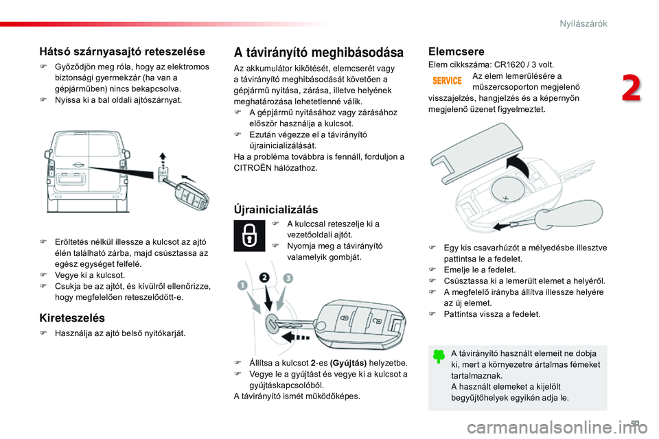 CITROEN JUMPER SPACETOURER 2017  Kezelési útmutató (in Hungarian) 51
Spacetourer-VP_hu_Chap02_ouvertures_ed01-2016
Elemcsere
A távirányító használt elemeit ne dobja 
ki, mert a környezetre ártalmas fémeket 
tartalmaznak.
A használt elemeket a kijelölt 
beg