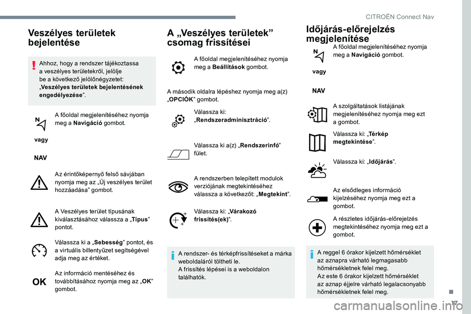 CITROEN JUMPER SPACETOURER 2017  Kezelési útmutató (in Hungarian) 17
Ahhoz, hogy a rendszer tájékoztassa 
a veszélyes területekről, jelölje 
be a következő jelölőnégyzetet: 
„Veszélyes területek bejelentésének 
engedélyezése ”.
 vagy  A főoldal