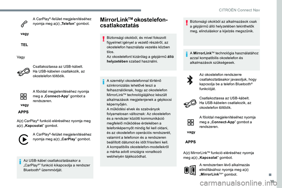 CITROEN JUMPER SPACETOURER 2017  Kezelési útmutató (in Hungarian) 19
 vagy A CarPlay
®-felület megjelenítéséhez 
nyomja meg a(z) „ Telefon” gombot.
Vagy Csatlakoztassa az USB-kábelt. 
Ha USB-kábelen csatlakozik, az 
okostelefon töltődik.
 vagy  A főold