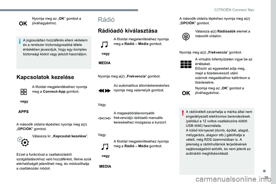 CITROEN JUMPER SPACETOURER 2017  Kezelési útmutató (in Hungarian) 23
Nyomja meg az „OK” gombot a 
jóváhagyáshoz.
A jogosulatlan hozzáférés elleni védelem 
és a rendszer biztonságosabbá tétele 
érdekében javasoljuk, hogy egy komplex 
biztonsági kód