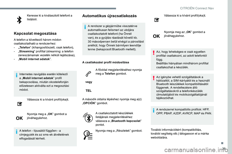 CITROEN JUMPER SPACETOURER 2017 Kezelési útmutató (in Hungarian) 29
Keresse ki a kiválasztott telefont a
listából.
Kapcsolat megosztása
A telefon a következő három módon
csatlakoztatható a rendszerhez:
- „Te l e f o n ” (kihangosítószett, csak tele CITROEN JUMPER SPACETOURER 2017 Kezelési útmutató (in Hungarian) 29
Keresse ki a kiválasztott telefont a
listából.
Kapcsolat megosztása
A telefon a következő három módon
csatlakoztatható a rendszerhez:
- „Te l e f o n ” (kihangosítószett, csak tele