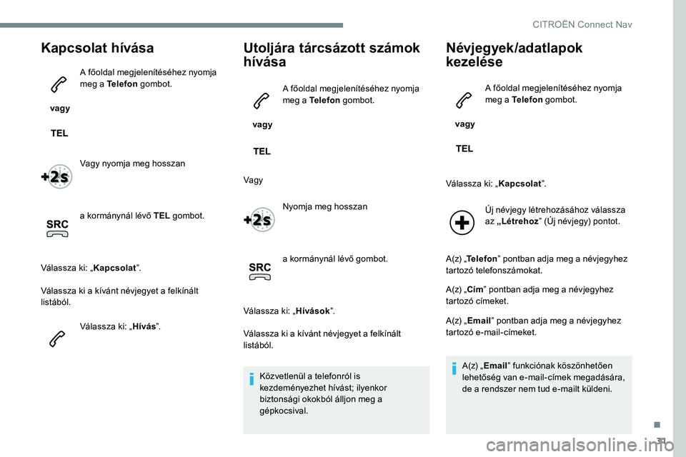 CITROEN JUMPER SPACETOURER 2017 Kezelési útmutató (in Hungarian) 31
Kapcsolat hívása
vagy A főoldal megjelenítéséhez nyomja
meg a Telefon
gombot.
Vagy nyomja meg hosszan
a kormánynál lévő TEL gombot.
Válassza ki: „ Kapcsolat”.
Válassza ki a kív CITROEN JUMPER SPACETOURER 2017 Kezelési útmutató (in Hungarian) 31
Kapcsolat hívása
vagy A főoldal megjelenítéséhez nyomja
meg a Telefon
gombot.
Vagy nyomja meg hosszan
a kormánynál lévő TEL gombot.
Válassza ki: „ Kapcsolat”.
Válassza ki a kív