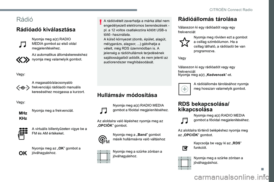 CITROEN JUMPER SPACETOURER 2017 Kezelési útmutató (in Hungarian) 7
Rádió
Rádióadó kiválasztása
Nyomja meg a(z) R ADIO
MEDIA gombot az első oldal
megjelenítéséhez.
Az automatikus állomáskereséshez
nyomja meg valamelyik gombot.
Vagy: A magasabb/alac CITROEN JUMPER SPACETOURER 2017 Kezelési útmutató (in Hungarian) 7
Rádió
Rádióadó kiválasztása
Nyomja meg a(z) R ADIO
MEDIA gombot az első oldal
megjelenítéséhez.
Az automatikus állomáskereséshez
nyomja meg valamelyik gombot.
Vagy: A magasabb/alac
