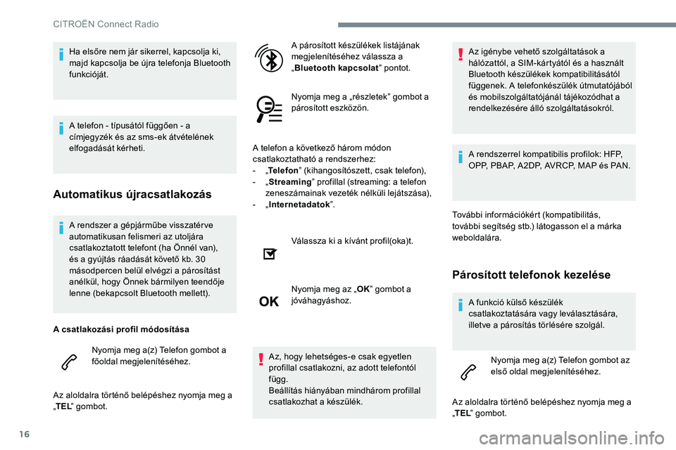 CITROEN JUMPER SPACETOURER 2017 Kezelési útmutató (in Hungarian) 16
A rendszer a gépjárműbe visszatér ve
automatikusan felismeri az utoljára
csatlakoztatott telefont (ha Önnél van),
és a gyújtás ráadását követő kb. 30
másodpercen belül elvégzi CITROEN JUMPER SPACETOURER 2017 Kezelési útmutató (in Hungarian) 16
A rendszer a gépjárműbe visszatér ve
automatikusan felismeri az utoljára
csatlakoztatott telefont (ha Önnél van),
és a gyújtás ráadását követő kb. 30
másodpercen belül elvégzi