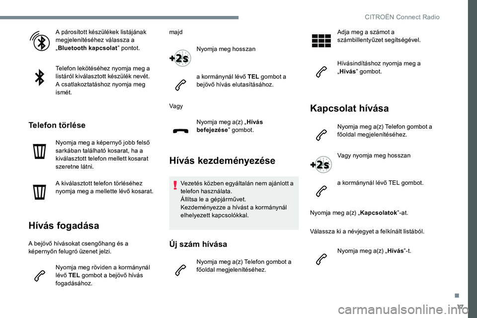 CITROEN JUMPER SPACETOURER 2017 Kezelési útmutató (in Hungarian) 17
A párosított készülékek listájának
megjelenítéséhez válassza a
„Bluetooth kapcsolat ” pontot.
Telefon lekötéséhez nyomja meg a
listáról kiválasztott készülék nevét.
A cs CITROEN JUMPER SPACETOURER 2017 Kezelési útmutató (in Hungarian) 17
A párosított készülékek listájának
megjelenítéséhez válassza a
„Bluetooth kapcsolat ” pontot.
Telefon lekötéséhez nyomja meg a
listáról kiválasztott készülék nevét.
A cs