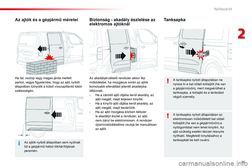 CITROEN JUMPER SPACETOURER 2017  Kezelési útmutató (in Hungarian) 73
Spacetourer-VP_hu_Chap02_ouvertures_ed01-2016
Az ajtók nyitott állapotban sem nyúlnak 
túl a gépjármű hátsó lökhárítójának 
peremén.
Az ajtók és a gépjármű méretei
Ha fal, oszl
