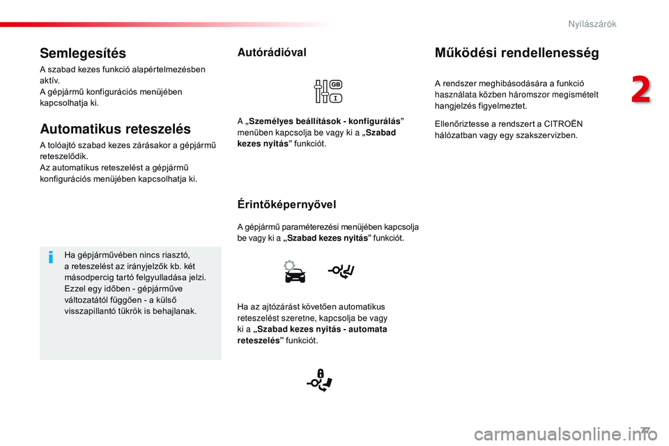 CITROEN JUMPER SPACETOURER 2017  Kezelési útmutató (in Hungarian) 77
Spacetourer-VP_hu_Chap02_ouvertures_ed01-2016
Autórádióval
A gépjármű paraméterezési menüjében kapcsolja 
be vagy ki a „Szabad kezes nyitás” funkciót.
Érintőképernyővel
A „ Sz