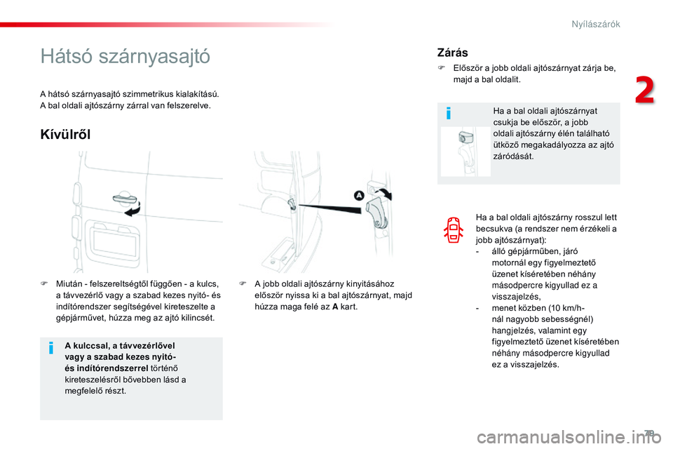 CITROEN JUMPER SPACETOURER 2017  Kezelési útmutató (in Hungarian) 79
Spacetourer-VP_hu_Chap02_ouvertures_ed01-2016
Ha a bal oldali ajtószárny rosszul lett 
becsukva (a rendszer nem érzékeli a 
jobb ajtószárnyat):
- 
á
 lló gépjárműben, járó 
motornál e