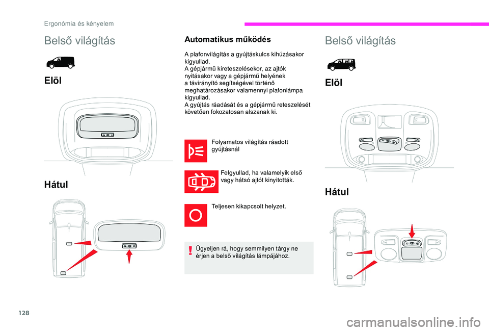 CITROEN JUMPER DISPATCH 2018  Kezelési útmutató (in Hungarian) 128
Automatikus működés
A plafonvilágítás a gyújtáskulcs kihúzásakor 
kigyullad.
A gépjármű kireteszelésekor, az ajtók 
nyitásakor vagy a gépjármű helyének 
a távirányító segí