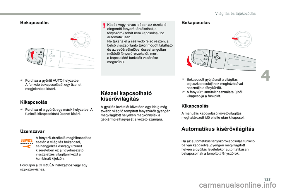 CITROEN JUMPER DISPATCH 2018  Kezelési útmutató (in Hungarian) 133
Bekapcsolás 
F Fordítsa a gyűrűt AUTO helyzetbe. A funkció bekapcsolását egy üzenet 
megjelenése kíséri.
Kikapcsolás
F Fordítsa el a gyűrűt egy másik helyzetbe. A funkció kikapcso