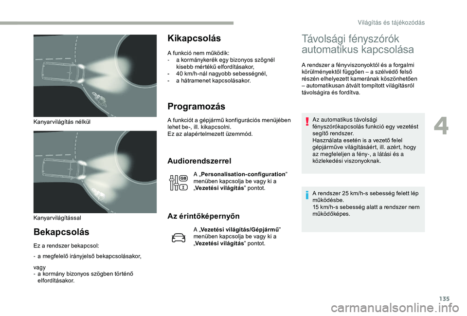 CITROEN JUMPER DISPATCH 2018  Kezelési útmutató (in Hungarian) 135
Kanyarvilágítás nélkül
Bekapcsolás
-a megfelelő irányjelső bekapcsolásakor,
vagy
- a kormány bizonyos szögben történő 
elfordításakor.
Kikapcsolás
A funkció nem működik:
-
 a 