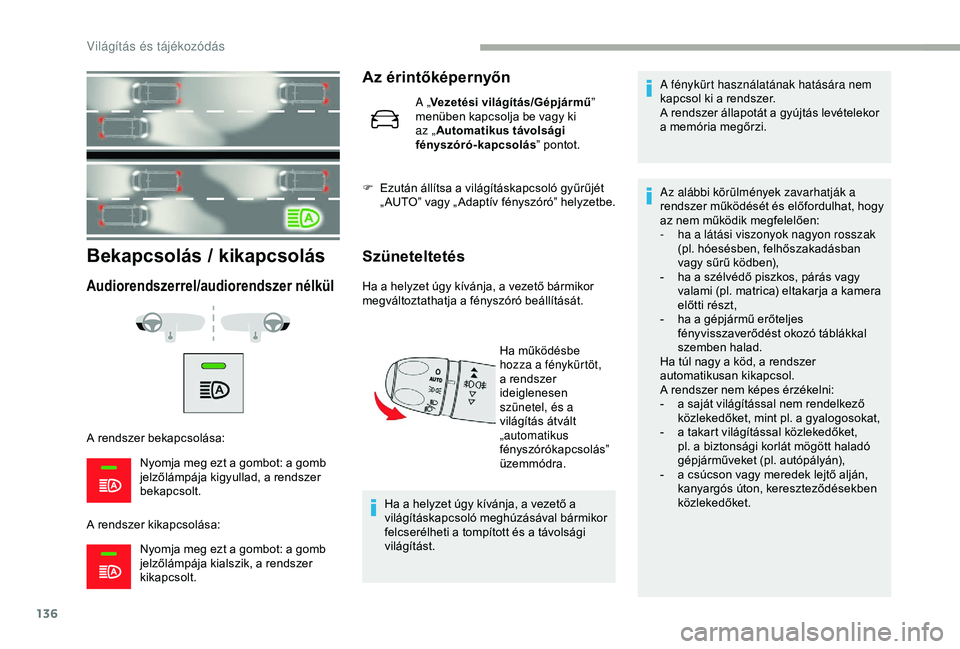 CITROEN JUMPER DISPATCH 2018  Kezelési útmutató (in Hungarian) 136
Bekapcsolás / kikapcsolás
Audiorendszerrel/audiorendszer nélkül
A rendszer bekapcsolása:Nyomja meg ezt a gombot: a gomb 
jelzőlámpája kigyullad, a rendszer 
bekapcsolt.
A rendszer kikapcso