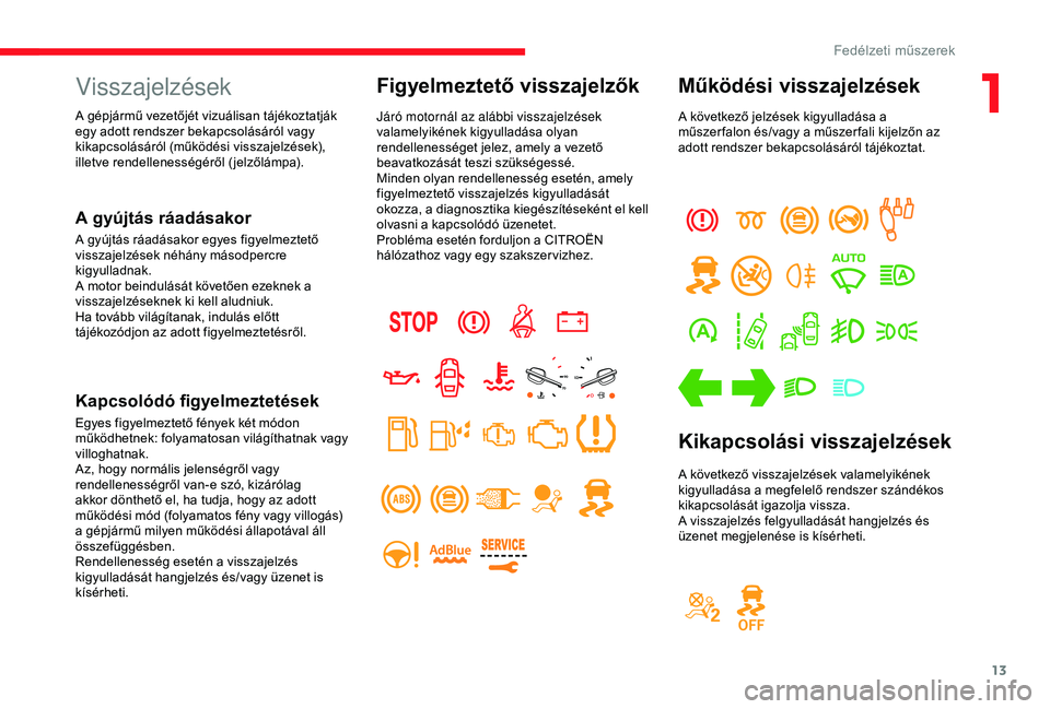 CITROEN JUMPER DISPATCH 2018 Kezelési útmutató (in Hungarian) 13
Visszajelzések
A gyújtás ráadásakor
A gyújtás ráadásakor egyes figyelmeztető
visszajelzések néhány másodpercre
kigyulladnak.
A motor beindulását követően ezeknek a
visszajelzé CITROEN JUMPER DISPATCH 2018 Kezelési útmutató (in Hungarian) 13
Visszajelzések
A gyújtás ráadásakor
A gyújtás ráadásakor egyes figyelmeztető
visszajelzések néhány másodpercre
kigyulladnak.
A motor beindulását követően ezeknek a
visszajelzé