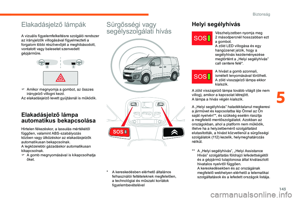 CITROEN JUMPER DISPATCH 2018  Kezelési útmutató (in Hungarian) 143
Elakadásjelző lámpák
A vizuális figyelemfelkeltésre szolgáló rendszer 
az irányjelzők villogásával figyelmezteti a 
forgalom többi résztvevőjét a meghibásodott, 
vontatott vagy ba