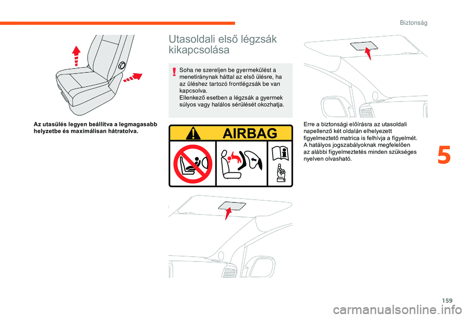 CITROEN JUMPER DISPATCH 2018  Kezelési útmutató (in Hungarian) 159
Az utasülés legyen beállítva a legmagasabb 
helyzetbe és maximálisan hátratolva.
Utasoldali első légzsák 
kikapcsolása
Soha ne szereljen be gyermekülést a 
menetiránynak háttal az e