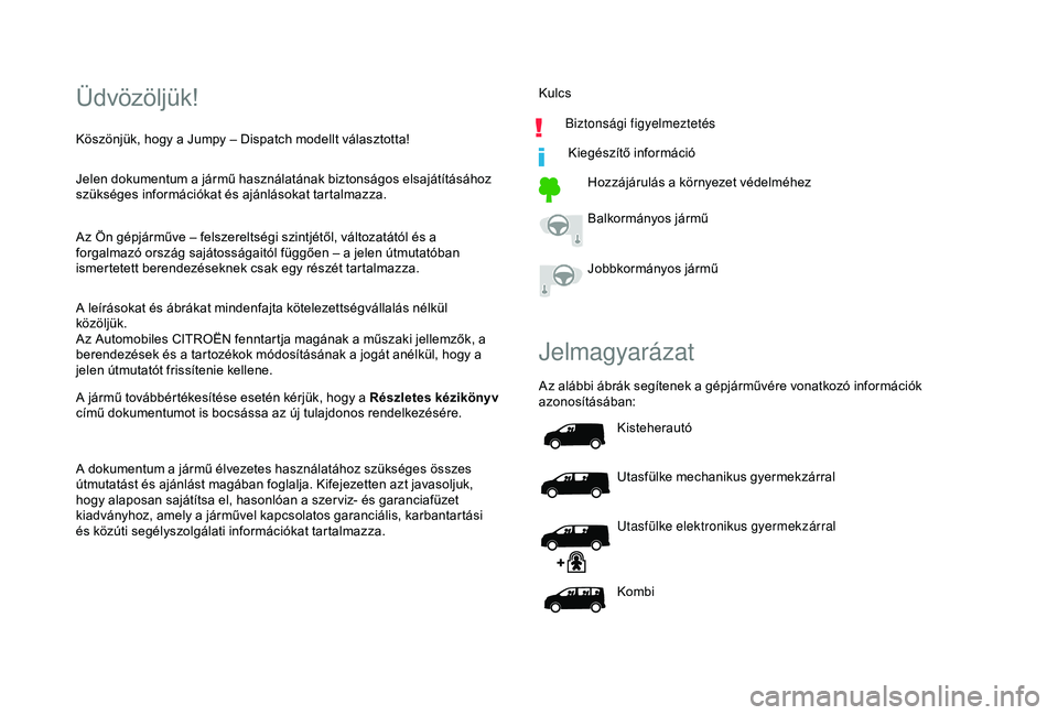 CITROEN JUMPER DISPATCH 2018  Kezelési útmutató (in Hungarian) Üdvözöljük!
Jelen dokumentum a jármű használatának biztonságos elsajátításához 
szükséges információkat és ajánlásokat tartalmazza.
Az Ön gépjárműve – felszereltségi szintj�