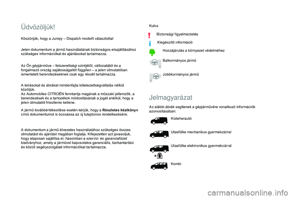 CITROEN JUMPER DISPATCH 2018 Kezelési útmutató (in Hungarian) Üdvözöljük!
Jelen dokumentum a jármű használatának biztonságos elsajátításához
szükséges információkat és ajánlásokat tartalmazza.
Az Ön gépjárműve – felszereltségi szintj CITROEN JUMPER DISPATCH 2018 Kezelési útmutató (in Hungarian) Üdvözöljük!
Jelen dokumentum a jármű használatának biztonságos elsajátításához
szükséges információkat és ajánlásokat tartalmazza.
Az Ön gépjárműve – felszereltségi szintj