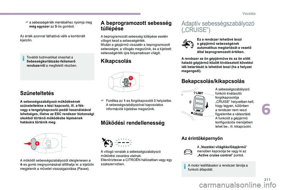 CITROEN JUMPER DISPATCH 2018 Kezelési útmutató (in Hungarian) 211
Az érték azonnal láthatóvá válik a kombinált
kijelzőn.További tudnivalókat olvashat a
Sebességkorlátozás-felismerő
rendszerről a megfelelő részben.
Szüneteltetés
A sebesség CITROEN JUMPER DISPATCH 2018 Kezelési útmutató (in Hungarian) 211
Az érték azonnal láthatóvá válik a kombinált
kijelzőn.További tudnivalókat olvashat a
Sebességkorlátozás-felismerő
rendszerről a megfelelő részben.
Szüneteltetés
A sebesség