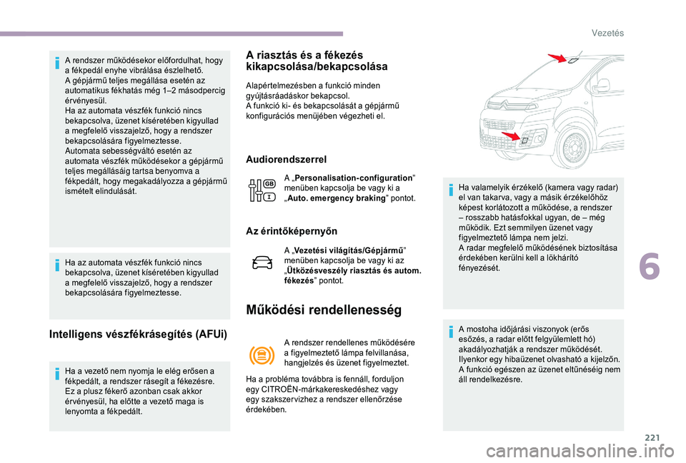 CITROEN JUMPER DISPATCH 2018 Kezelési útmutató (in Hungarian) 221
A rendszer működésekor előfordulhat, hogy
a fékpedál enyhe vibrálása észlelhető.
A gépjármű teljes megállása esetén az
automatikus fékhatás még 1–2 másodpercig
érvényes CITROEN JUMPER DISPATCH 2018 Kezelési útmutató (in Hungarian) 221
A rendszer működésekor előfordulhat, hogy
a fékpedál enyhe vibrálása észlelhető.
A gépjármű teljes megállása esetén az
automatikus fékhatás még 1–2 másodpercig
érvényes
