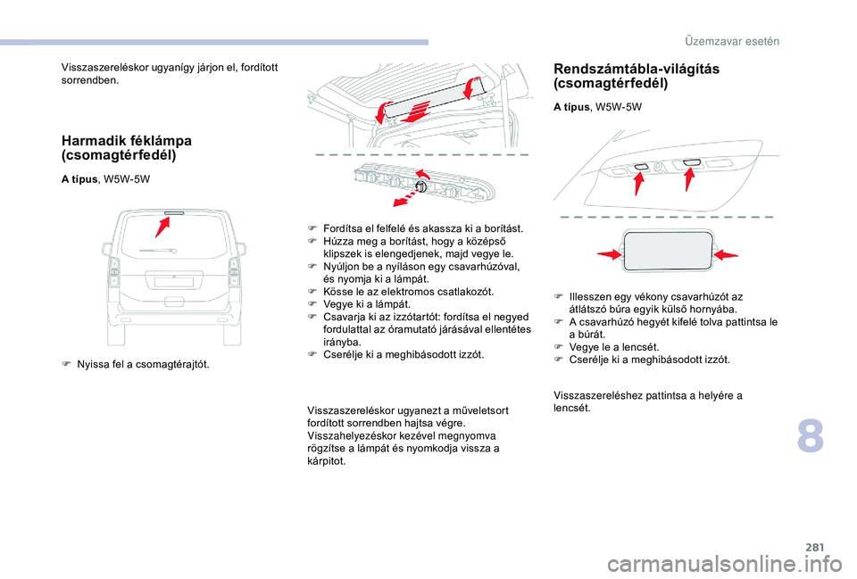 CITROEN JUMPER DISPATCH 2018 Kezelési útmutató (in Hungarian) 281
Visszaszereléskor ugyanígy járjon el, fordított
sorrendben.
Harmadik féklámpa
(csomagtérfedél)
A típus, W5W-5W
F
N
yissa fel a csomagtérajtót. F
F
ordítsa el felfelé és akass CITROEN JUMPER DISPATCH 2018 Kezelési útmutató (in Hungarian) 281
Visszaszereléskor ugyanígy járjon el, fordított
sorrendben.
Harmadik féklámpa
(csomagtérfedél)
A típus, W5W-5W
F
N
yissa fel a csomagtérajtót. F
F
ordítsa el felfelé és akass