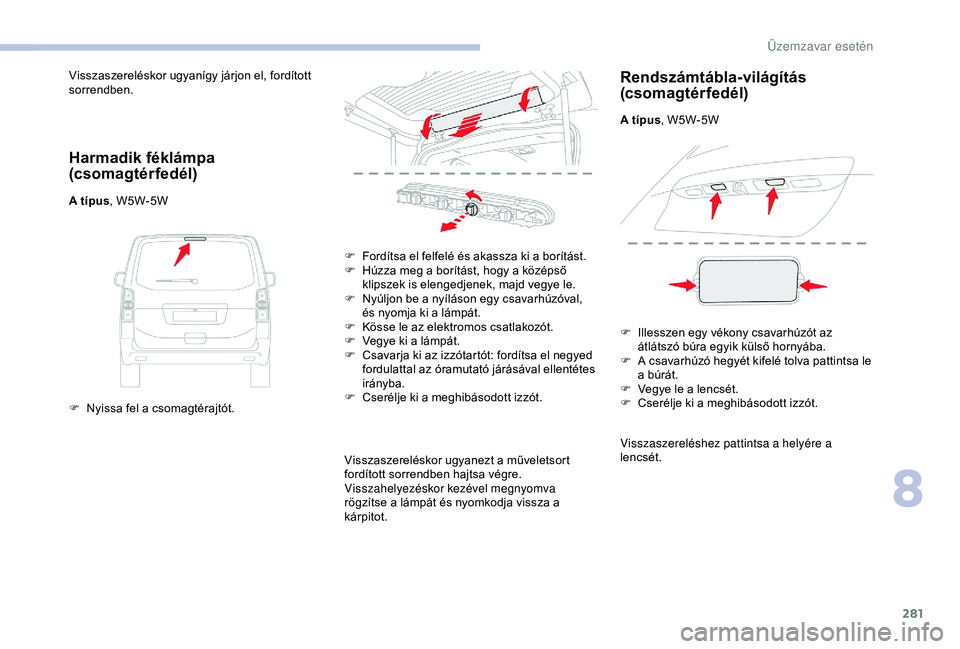 CITROEN JUMPER DISPATCH 2018  Kezelési útmutató (in Hungarian) 281
Visszaszereléskor ugyanígy járjon el, fordított 
sorrendben.
Harmadik féklámpa 
(csomagtérfedél)
A típus, W5W-5W
F  
N
 yissa fel a csomagtérajtót. F
 
F
 ordítsa el felfelé és akass