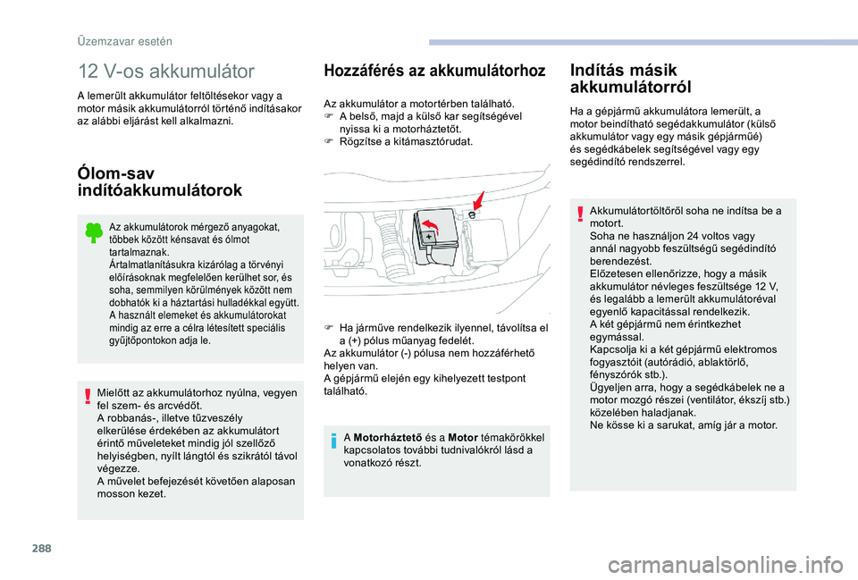 CITROEN JUMPER DISPATCH 2018  Kezelési útmutató (in Hungarian) 288
12 V-os akkumulátor
A lemerült akkumulátor feltöltésekor vagy a 
motor másik akkumulátorról történő indításakor 
az alábbi eljárást kell alkalmazni.
Ólom-sav 
indítóakkumulátor