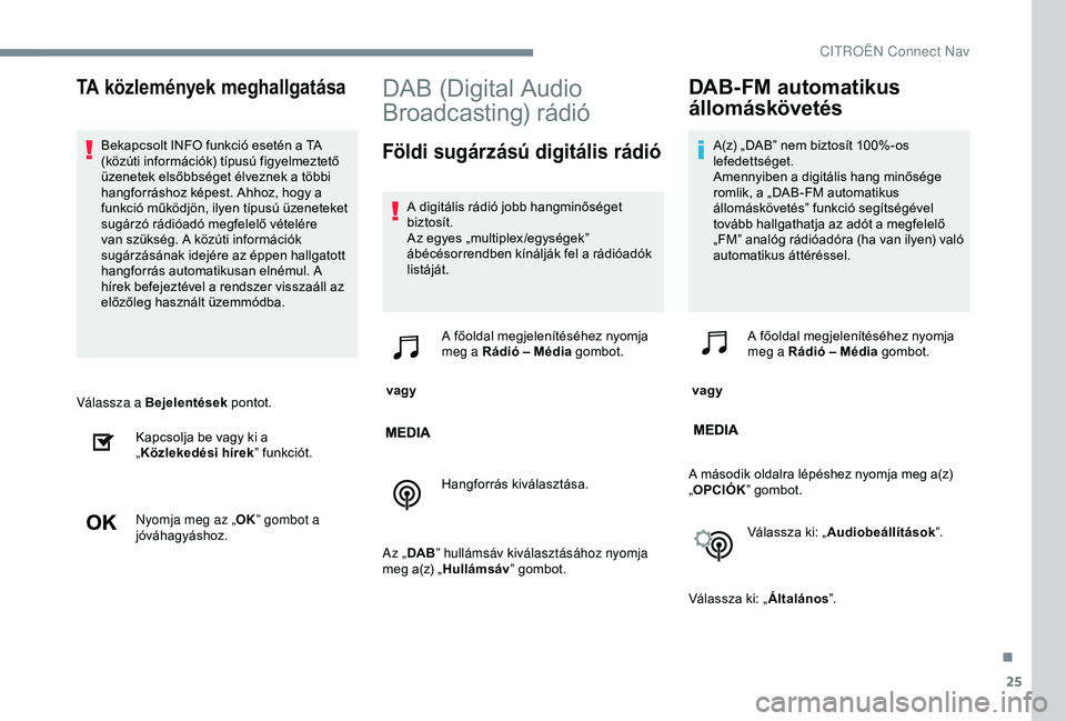 CITROEN JUMPER DISPATCH 2018 Kezelési útmutató (in Hungarian) 25
Válassza a Bejelentések pontot.
Kapcsolja be vagy ki a
„ Közlekedési hírek ” funkciót.
Nyomja meg az „ OK” gombot a
jóváhagyáshoz.
DAB (Digital Audio
Broadcasting) rádió
Föld CITROEN JUMPER DISPATCH 2018 Kezelési útmutató (in Hungarian) 25
Válassza a Bejelentések pontot.
Kapcsolja be vagy ki a
„ Közlekedési hírek ” funkciót.
Nyomja meg az „ OK” gombot a
jóváhagyáshoz.
DAB (Digital Audio
Broadcasting) rádió
Föld
