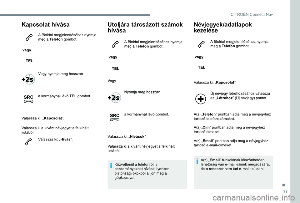 CITROEN JUMPER DISPATCH 2018 Kezelési útmutató (in Hungarian) 31
Kapcsolat hívása
vagy A főoldal megjelenítéséhez nyomja
meg a Telefon
gombot.
Vagy nyomja meg hosszan
a kormánynál lévő TEL gombot.
Válassza ki: „ Kapcsolat”.
Válassza ki a kív CITROEN JUMPER DISPATCH 2018 Kezelési útmutató (in Hungarian) 31
Kapcsolat hívása
vagy A főoldal megjelenítéséhez nyomja
meg a Telefon
gombot.
Vagy nyomja meg hosszan
a kormánynál lévő TEL gombot.
Válassza ki: „ Kapcsolat”.
Válassza ki a kív