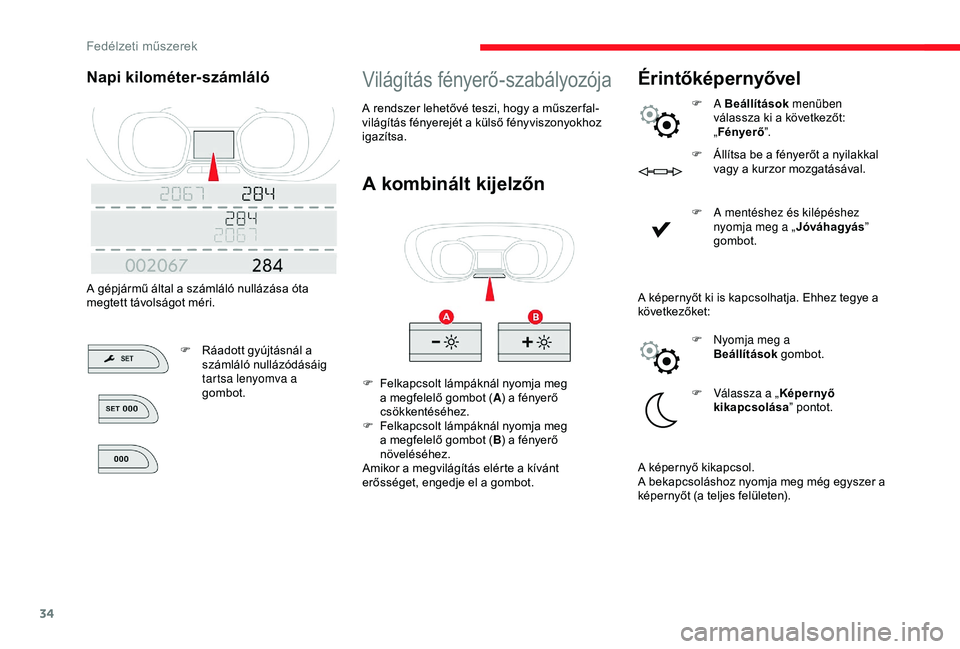 CITROEN JUMPER DISPATCH 2018  Kezelési útmutató (in Hungarian) 34
Világítás fényerő-szabályozója
A kombinált kijelzőn
F Felkapcsolt lámpáknál nyomja meg a megfelelő gombot ( A) a fényerő 
csökkentéséhez.
F
 
F
 elkapcsolt lámpáknál nyomja meg