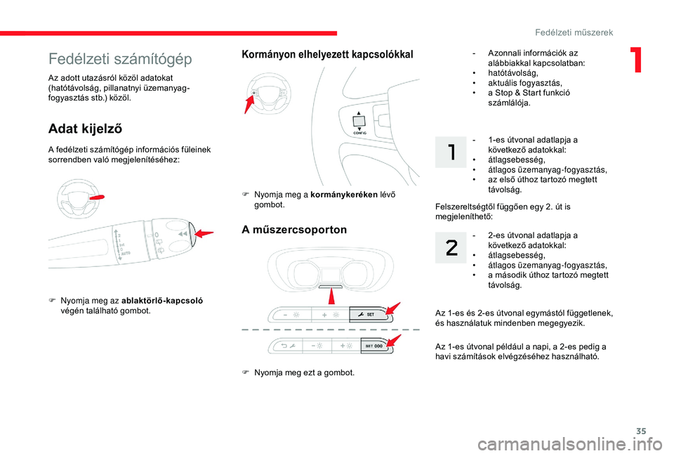 CITROEN JUMPER DISPATCH 2018  Kezelési útmutató (in Hungarian) 35
A műszercsoporton
F Nyomja meg ezt a gombot.
Kormányon elhelyezett kapcsolókkal
F Nyomja meg a kormánykeréken lévő 
gombot.
Fedélzeti számítógép
Adat kijelző
A fedélzeti számítógé