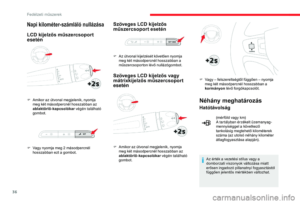 CITROEN JUMPER DISPATCH 2018  Kezelési útmutató (in Hungarian) 36
Napi kilométer-számláló nullázása
LCD kijelzős műszercsoport 
esetén
F Amikor az útvonal megjelenik, nyomja meg két másodpercnél hosszabban az 
ablaktörlő-kapcsolókar  végén talá