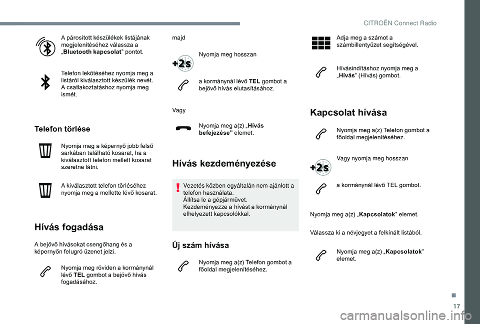 CITROEN JUMPER DISPATCH 2018 Kezelési útmutató (in Hungarian) 17
A párosított készülékek listájának
megjelenítéséhez válassza a
„Bluetooth kapcsolat ” pontot.
Telefon lekötéséhez nyomja meg a
listáról kiválasztott készülék nevét.
A cs CITROEN JUMPER DISPATCH 2018 Kezelési útmutató (in Hungarian) 17
A párosított készülékek listájának
megjelenítéséhez válassza a
„Bluetooth kapcsolat ” pontot.
Telefon lekötéséhez nyomja meg a
listáról kiválasztott készülék nevét.
A cs