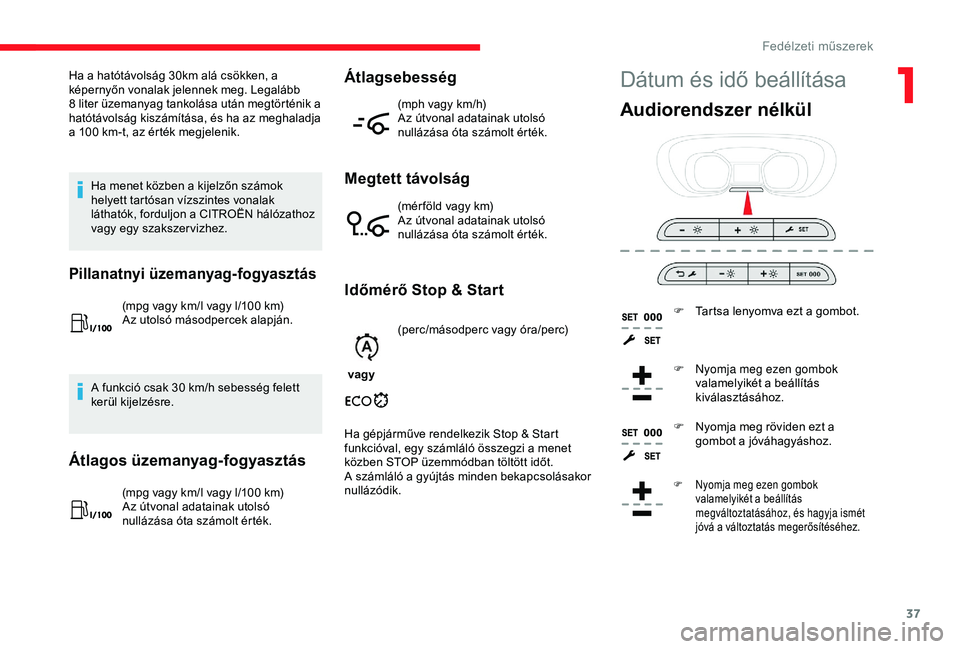 CITROEN JUMPER DISPATCH 2018 Kezelési útmutató (in Hungarian) 37
Dátum és idő beállításaHa a hatótávolság 30km alá csökken, a
képernyőn vonalak jelennek meg. Legalább
8 liter üzemanyag tankolása után megtörténik a
hatótávolság kiszámí CITROEN JUMPER DISPATCH 2018 Kezelési útmutató (in Hungarian) 37
Dátum és idő beállításaHa a hatótávolság 30km alá csökken, a
képernyőn vonalak jelennek meg. Legalább
8 liter üzemanyag tankolása után megtörténik a
hatótávolság kiszámí