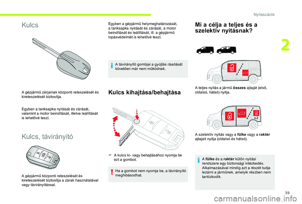 CITROEN JUMPER DISPATCH 2018 Kezelési útmutató (in Hungarian) 39
Kulcs
A gépjármű zárjainak központi reteszelését és
kireteszelését biztosítja.
Egyben a tanksapka nyitását és zárását,
valamint a motor beindítását, illetve leállítását
i CITROEN JUMPER DISPATCH 2018 Kezelési útmutató (in Hungarian) 39
Kulcs
A gépjármű zárjainak központi reteszelését és
kireteszelését biztosítja.
Egyben a tanksapka nyitását és zárását,
valamint a motor beindítását, illetve leállítását
i
