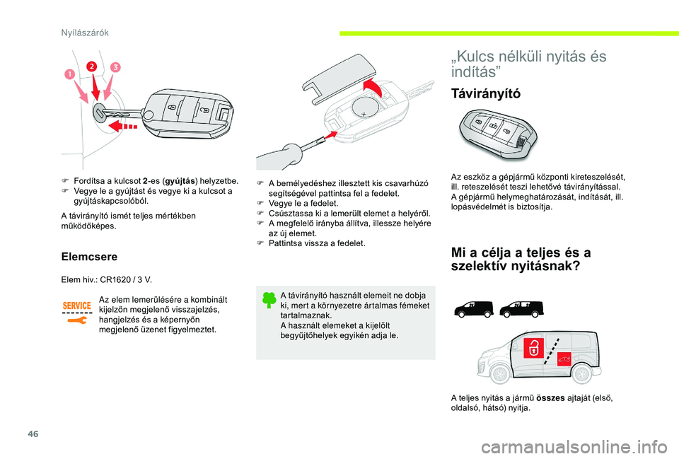 CITROEN JUMPER DISPATCH 2018  Kezelési útmutató (in Hungarian) 46
F Fordítsa a kulcsot 2-es (gyújtás ) helyzetbe.
F  V egye le a gyújtást és vegye ki a kulcsot a 
gyújtáskapcsolóból.
Elemcsere
Elem hiv.: CR1620 / 3 V.
A z elem lemerülésére a kombiná