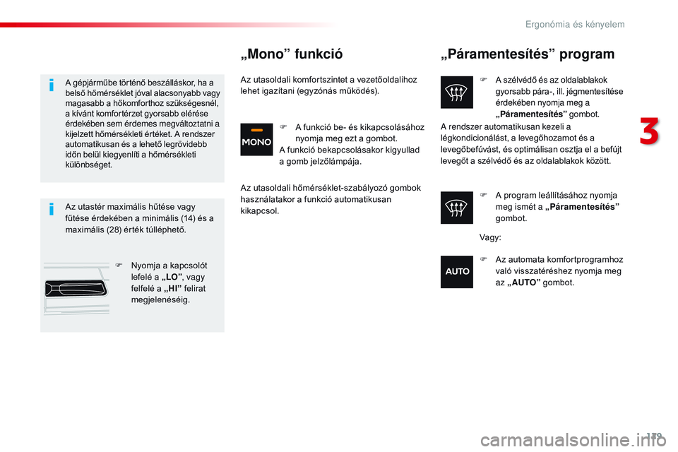 CITROEN JUMPER DISPATCH 2017  Kezelési útmutató (in Hungarian) 129
Jumpy _hu_Chap03_ergonomie-et-confort_ed01-2016
„Páramentesítés” program
F A szélvédő és az oldalablakok gyorsabb pára-, ill. jégmentesítése 
érdekében nyomja meg a 
„Páramente