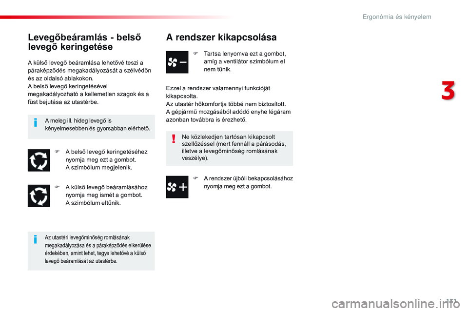 CITROEN JUMPER DISPATCH 2017  Kezelési útmutató (in Hungarian) 131
Jumpy _hu_Chap03_ergonomie-et-confort_ed01-2016
A rendszer kikapcsolása
F  tartsa lenyomva ezt a gombot, amíg a ventilátor szimbólum el 
nem tűnik.
Ezzel a rendszer valamennyi funkcióját 
k