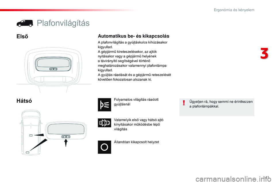 CITROEN JUMPER DISPATCH 2017 Kezelési útmutató (in Hungarian) 141
Jumpy _hu_Chap03_ergonomie-et-confort_ed01-2016
Állandóan kikapcsolt helyzet Valamelyik első vagy hátsó ajtó
kinyitásakor működésbe lépő
világítás Folyamatos világítás ráadott CITROEN JUMPER DISPATCH 2017 Kezelési útmutató (in Hungarian) 141
Jumpy _hu_Chap03_ergonomie-et-confort_ed01-2016
Állandóan kikapcsolt helyzet Valamelyik első vagy hátsó ajtó
kinyitásakor működésbe lépő
világítás Folyamatos világítás ráadott