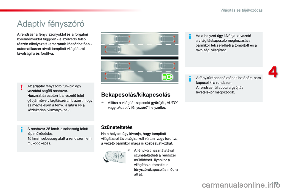 CITROEN JUMPER DISPATCH 2017  Kezelési útmutató (in Hungarian) 153
Jumpy _hu_Chap04_eclairage-et-visibilite_ed01-2016
Adaptív fényszóró
A rendszer a fényviszonyoktól és a forgalmi 
körülményektől függően - a szélvédő felső 
részén elhelyezett k