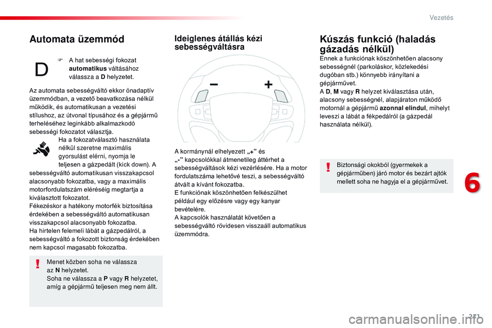 CITROEN JUMPER DISPATCH 2017 Kezelési útmutató (in Hungarian) 211
Jumpy _hu_Chap06_conduite_ed01-2016
Automata üzemmód
Menet közben soha ne válassza
az N helyzetet.
Soha ne válassza a P vagy R helyzetet,
amíg a gépjármű teljesen meg nem állt.
Kúsz CITROEN JUMPER DISPATCH 2017 Kezelési útmutató (in Hungarian) 211
Jumpy _hu_Chap06_conduite_ed01-2016
Automata üzemmód
Menet közben soha ne válassza
az N helyzetet.
Soha ne válassza a P vagy R helyzetet,
amíg a gépjármű teljesen meg nem állt.
Kúsz