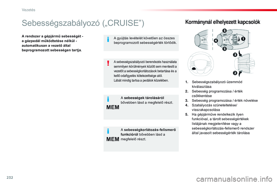 CITROEN JUMPER DISPATCH 2017 Kezelési útmutató (in Hungarian) 232
MEM
MEM
Jumpy _hu_Chap06_conduite_ed01-2016
Sebességszabályozó („CRUISE”)
A rendszer a gépjármű sebességét -
a g ázpedál működtetése nélkül -
automatikusan a vezető által CITROEN JUMPER DISPATCH 2017 Kezelési útmutató (in Hungarian) 232
MEM
MEM
Jumpy _hu_Chap06_conduite_ed01-2016
Sebességszabályozó („CRUISE”)
A rendszer a gépjármű sebességét -
a g ázpedál működtetése nélkül -
automatikusan a vezető által