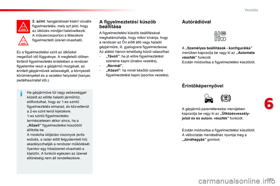CITROEN JUMPER DISPATCH 2017 Kezelési útmutató (in Hungarian) 245
Jumpy _hu_Chap06_conduite_ed01-2016
Ez a figyelmeztetési szint az ütközést
megelőző idő függvénye. A megfelelő időben
történő figyelmeztetés érdekében a rendszer
figyelembe ves CITROEN JUMPER DISPATCH 2017 Kezelési útmutató (in Hungarian) 245
Jumpy _hu_Chap06_conduite_ed01-2016
Ez a figyelmeztetési szint az ütközést
megelőző idő függvénye. A megfelelő időben
történő figyelmeztetés érdekében a rendszer
figyelembe ves