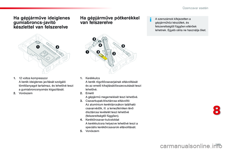 CITROEN JUMPER DISPATCH 2017  Kezelési útmutató (in Hungarian) 289
Jumpy _hu_Chap08_En-cas-de-panne_ed01-2016
Ha gépjárműve ideiglenes 
gumiabroncs-javító 
készlettel van felszerelve
1. 12 voltos kompresszor A kerék ideiglenes javítását szolgáló 
töm