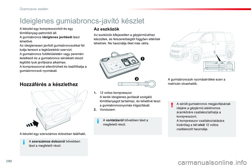 CITROEN JUMPER DISPATCH 2017  Kezelési útmutató (in Hungarian) 290
Jumpy _hu_Chap08_En-cas-de-panne_ed01-2016
A készlet egy szerszámos dobozban található. A készlet egy kompresszorból és egy 
tömítőanyag-patronból áll.
A gumiabroncs ideiglenes javít