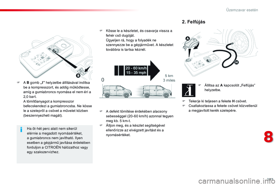 CITROEN JUMPER DISPATCH 2017  Kezelési útmutató (in Hungarian) 293
Jumpy _hu_Chap08_En-cas-de-panne_ed01-2016
Ha öt-hét perc alatt nem sikerül 
elérnie a megadott nyomásértéket, 
a gumiabroncs nem javítható. Ilyen 
esetben a gépjármű javítása érdek