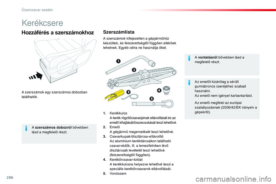 CITROEN JUMPER DISPATCH 2017  Kezelési útmutató (in Hungarian) 296
Jumpy _hu_Chap08_En-cas-de-panne_ed01-2016
Kerékcsere
A szerszámok egy szerszámos dobozban 
találhatók.
Hozzáférés a szerszámokhoz
1. Kerékkulcs A kerék rögzítőcsavarjainak eltávol